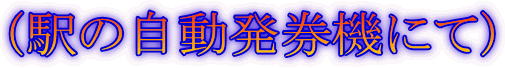 (駅の自動発券機にて)