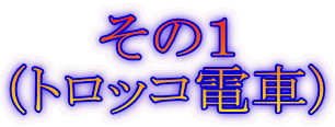 その1 (トロッコ電車)