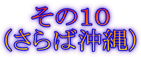 その10 (さらば沖縄)