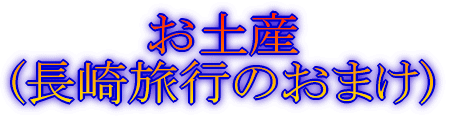 お土産 (長崎旅行のおまけ)